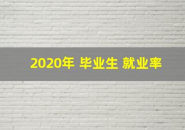 2020年 毕业生 就业率